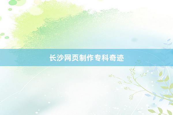 长沙网页制作专科奇迹