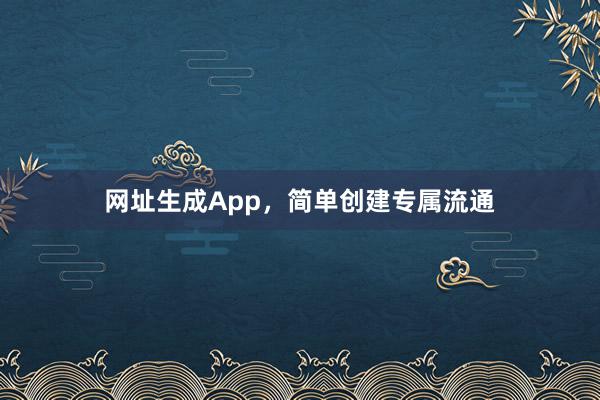 网址生成App，简单创建专属流通