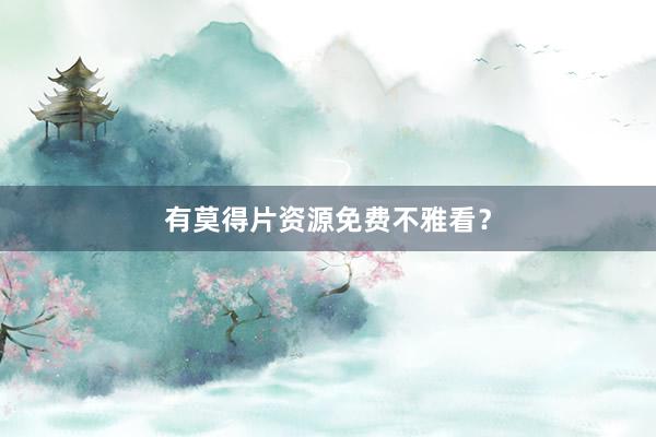 有莫得片资源免费不雅看？