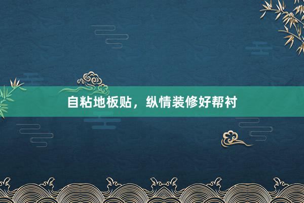 自粘地板贴，纵情装修好帮衬
