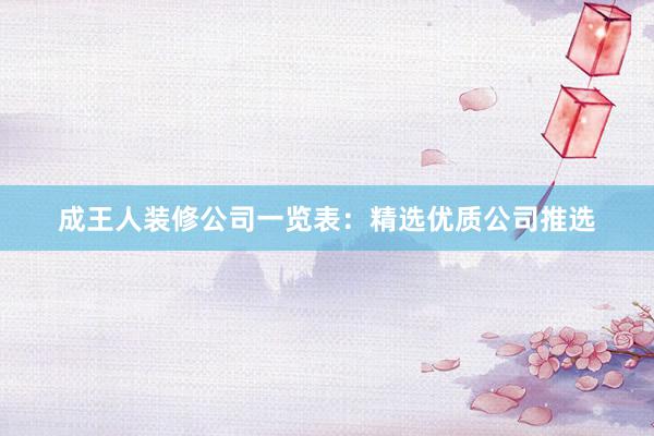 成王人装修公司一览表：精选优质公司推选
