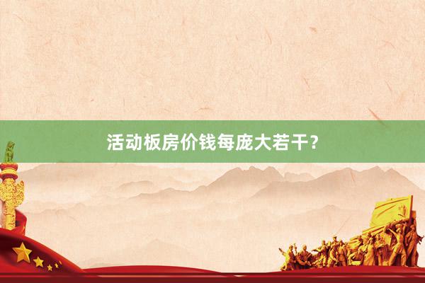 活动板房价钱每庞大若干？