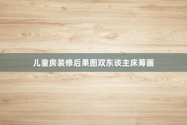 儿童房装修后果图双东谈主床筹画