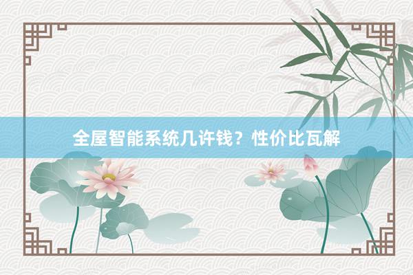 全屋智能系统几许钱？性价比瓦解