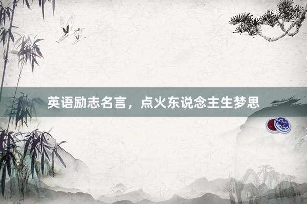 英语励志名言，点火东说念主生梦思