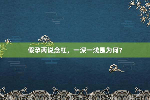 假孕两说念杠，一深一浅是为何？