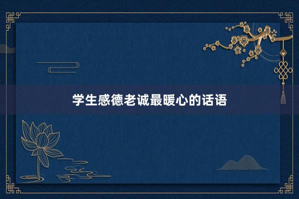 学生感德老诚最暖心的话语