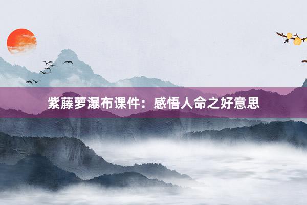 紫藤萝瀑布课件：感悟人命之好意思