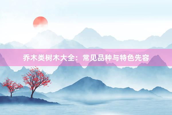 乔木类树木大全：常见品种与特色先容