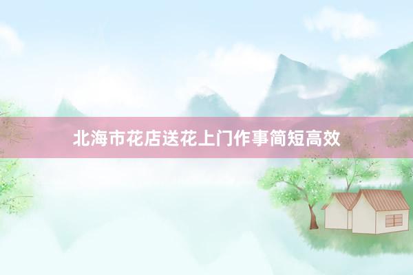北海市花店送花上门作事简短高效