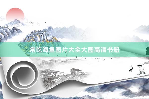 常吃海鱼图片大全大图高清书册