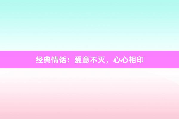 经典情话：爱意不灭，心心相印