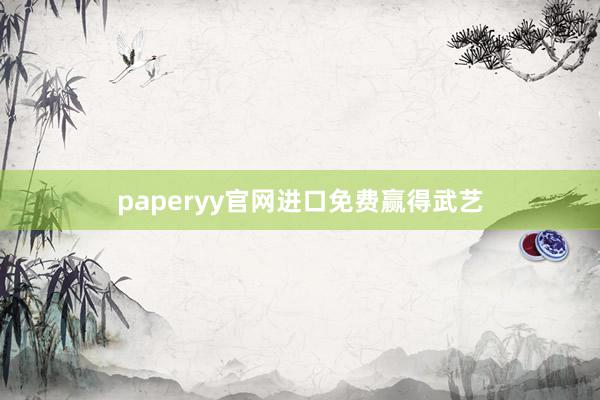 paperyy官网进口免费赢得武艺