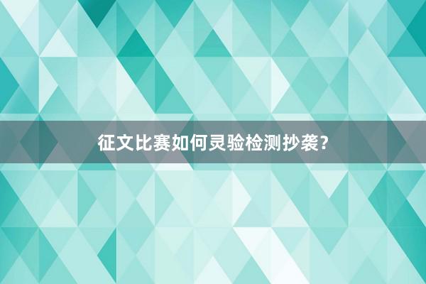 征文比赛如何灵验检测抄袭？