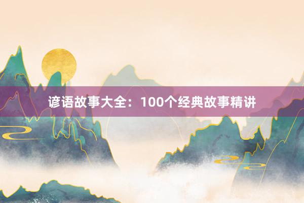 谚语故事大全:100个经典故事精讲
